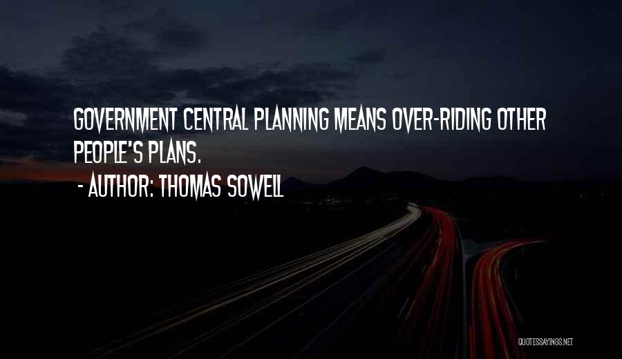 Thomas Sowell Quotes: Government Central Planning Means Over-riding Other People's Plans.