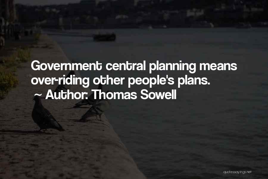 Thomas Sowell Quotes: Government Central Planning Means Over-riding Other People's Plans.