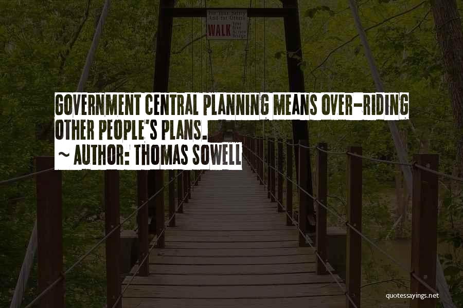 Thomas Sowell Quotes: Government Central Planning Means Over-riding Other People's Plans.
