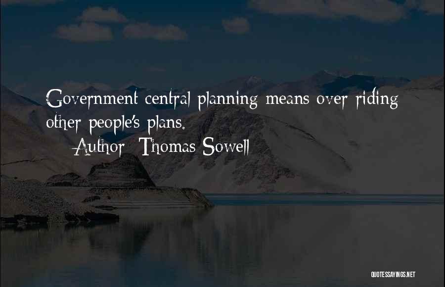 Thomas Sowell Quotes: Government Central Planning Means Over-riding Other People's Plans.