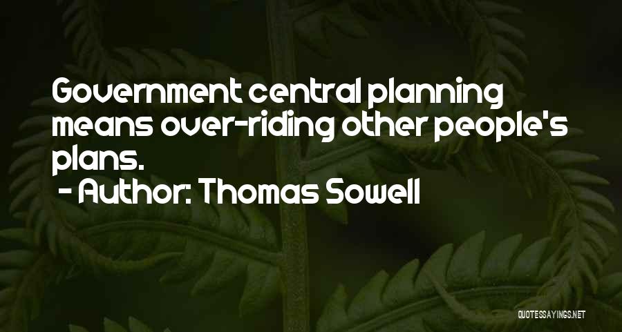Thomas Sowell Quotes: Government Central Planning Means Over-riding Other People's Plans.