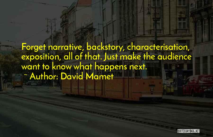 David Mamet Quotes: Forget Narrative, Backstory, Characterisation, Exposition, All Of That. Just Make The Audience Want To Know What Happens Next.