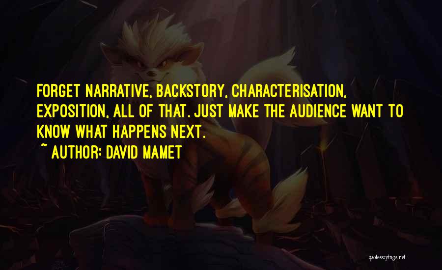 David Mamet Quotes: Forget Narrative, Backstory, Characterisation, Exposition, All Of That. Just Make The Audience Want To Know What Happens Next.