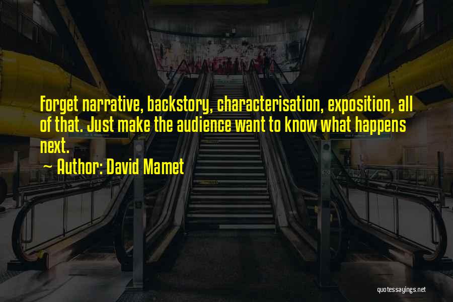 David Mamet Quotes: Forget Narrative, Backstory, Characterisation, Exposition, All Of That. Just Make The Audience Want To Know What Happens Next.