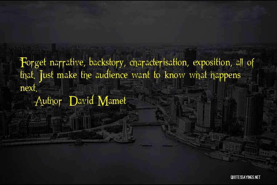 David Mamet Quotes: Forget Narrative, Backstory, Characterisation, Exposition, All Of That. Just Make The Audience Want To Know What Happens Next.