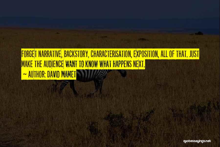 David Mamet Quotes: Forget Narrative, Backstory, Characterisation, Exposition, All Of That. Just Make The Audience Want To Know What Happens Next.