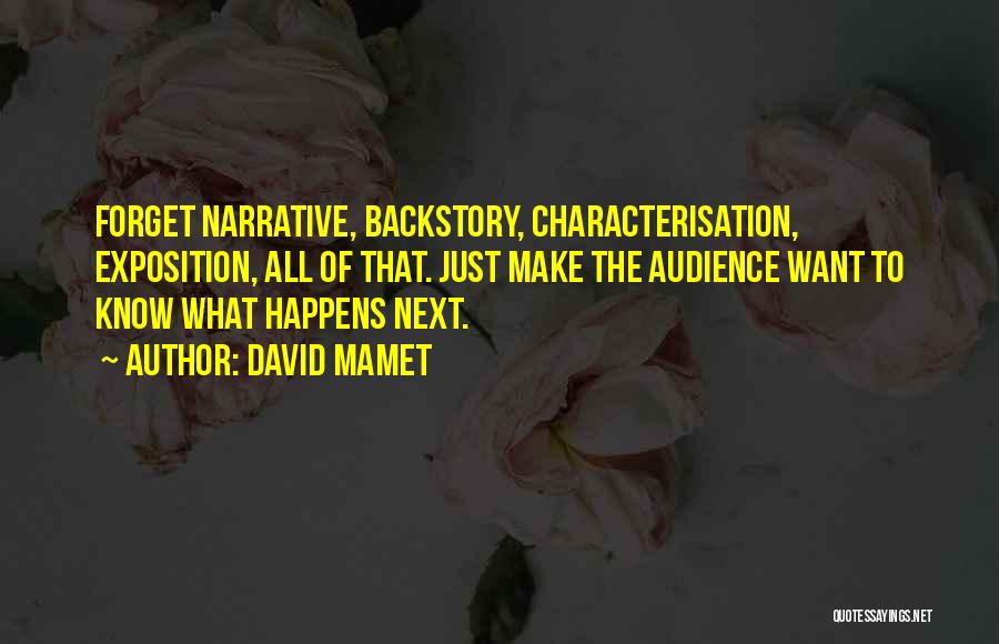 David Mamet Quotes: Forget Narrative, Backstory, Characterisation, Exposition, All Of That. Just Make The Audience Want To Know What Happens Next.