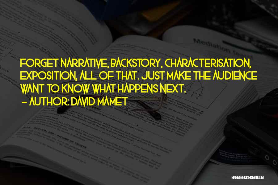 David Mamet Quotes: Forget Narrative, Backstory, Characterisation, Exposition, All Of That. Just Make The Audience Want To Know What Happens Next.