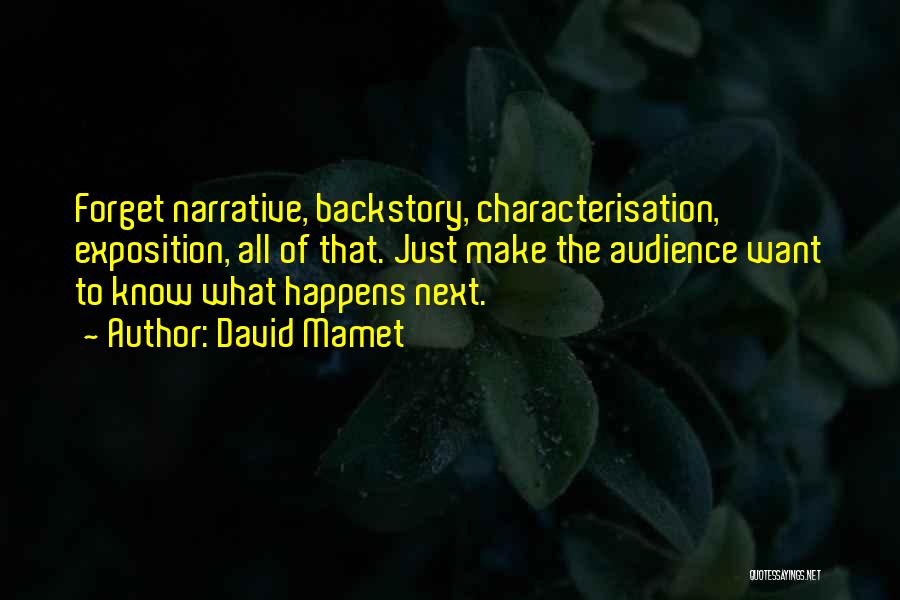 David Mamet Quotes: Forget Narrative, Backstory, Characterisation, Exposition, All Of That. Just Make The Audience Want To Know What Happens Next.