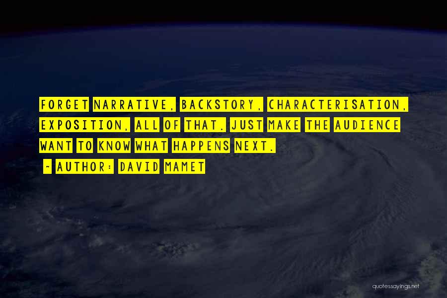 David Mamet Quotes: Forget Narrative, Backstory, Characterisation, Exposition, All Of That. Just Make The Audience Want To Know What Happens Next.