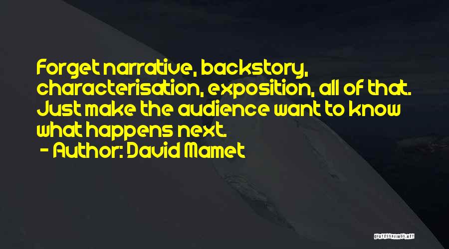 David Mamet Quotes: Forget Narrative, Backstory, Characterisation, Exposition, All Of That. Just Make The Audience Want To Know What Happens Next.