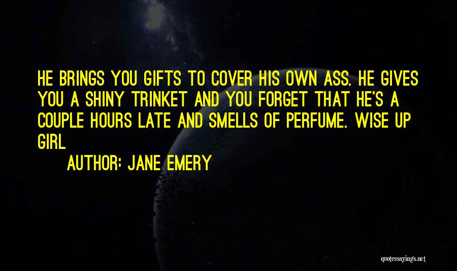 Jane Emery Quotes: He Brings You Gifts To Cover His Own Ass. He Gives You A Shiny Trinket And You Forget That He's