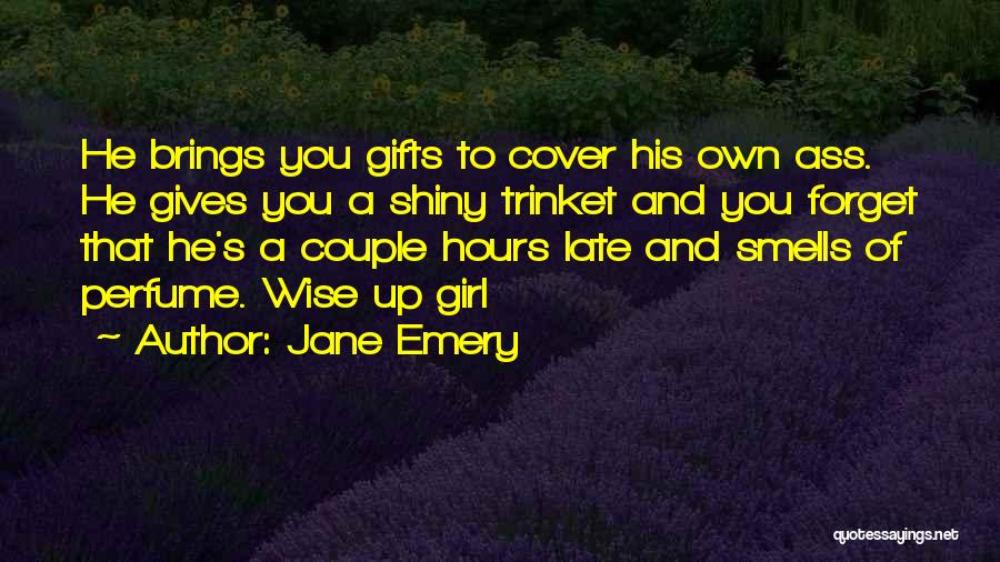 Jane Emery Quotes: He Brings You Gifts To Cover His Own Ass. He Gives You A Shiny Trinket And You Forget That He's