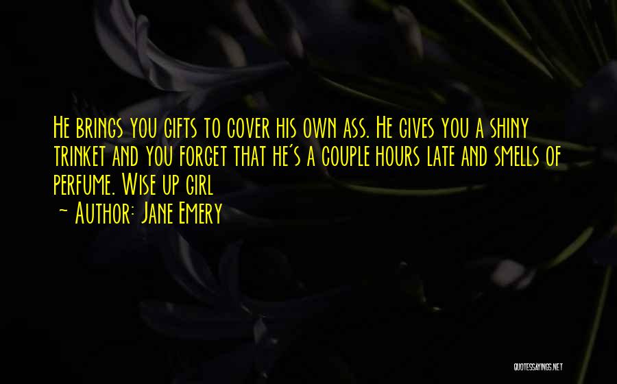 Jane Emery Quotes: He Brings You Gifts To Cover His Own Ass. He Gives You A Shiny Trinket And You Forget That He's