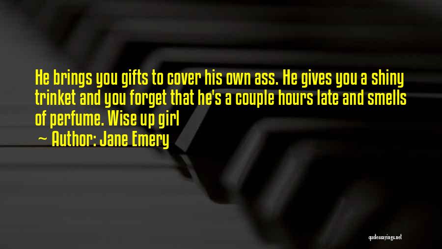 Jane Emery Quotes: He Brings You Gifts To Cover His Own Ass. He Gives You A Shiny Trinket And You Forget That He's