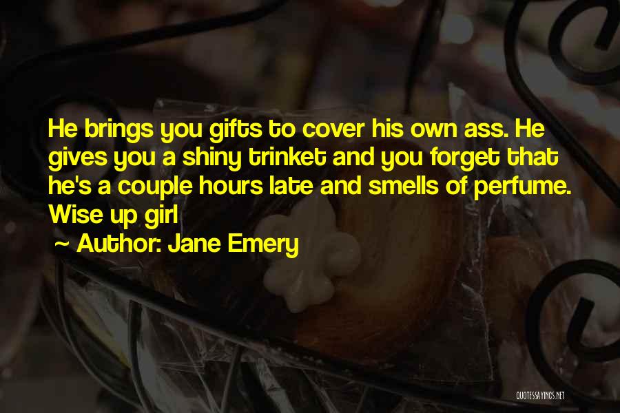 Jane Emery Quotes: He Brings You Gifts To Cover His Own Ass. He Gives You A Shiny Trinket And You Forget That He's