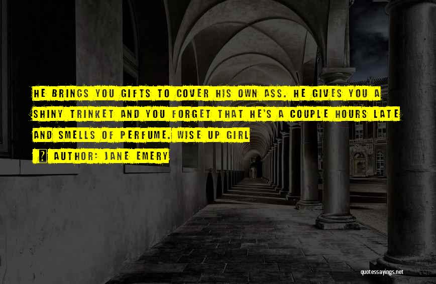 Jane Emery Quotes: He Brings You Gifts To Cover His Own Ass. He Gives You A Shiny Trinket And You Forget That He's