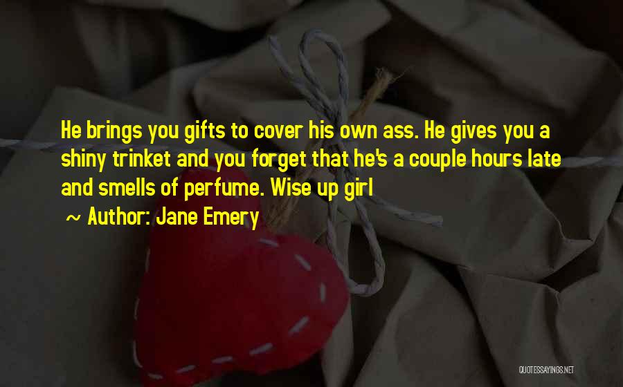 Jane Emery Quotes: He Brings You Gifts To Cover His Own Ass. He Gives You A Shiny Trinket And You Forget That He's