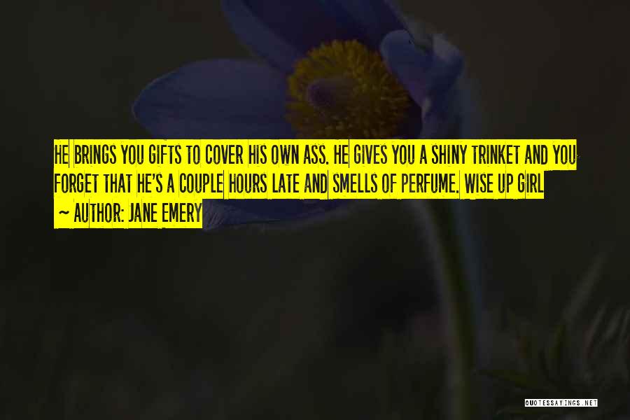 Jane Emery Quotes: He Brings You Gifts To Cover His Own Ass. He Gives You A Shiny Trinket And You Forget That He's