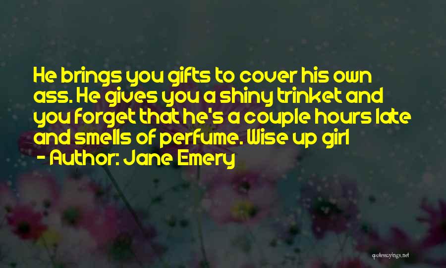 Jane Emery Quotes: He Brings You Gifts To Cover His Own Ass. He Gives You A Shiny Trinket And You Forget That He's
