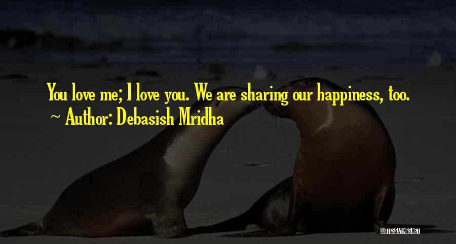 Debasish Mridha Quotes: You Love Me; I Love You. We Are Sharing Our Happiness, Too.