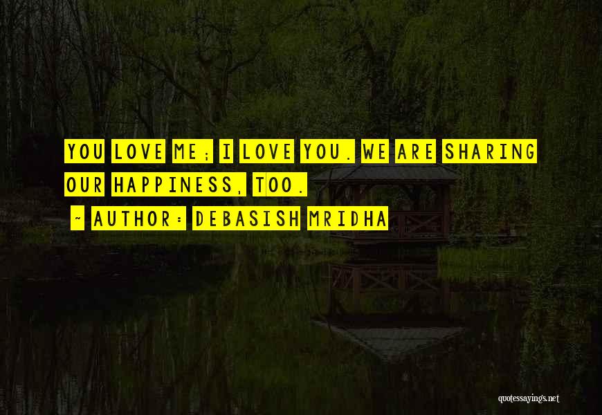 Debasish Mridha Quotes: You Love Me; I Love You. We Are Sharing Our Happiness, Too.