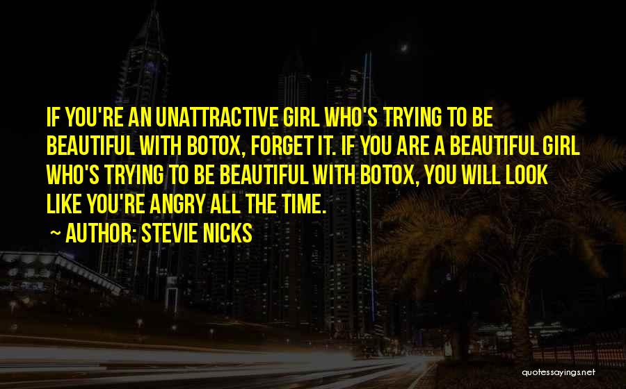 Stevie Nicks Quotes: If You're An Unattractive Girl Who's Trying To Be Beautiful With Botox, Forget It. If You Are A Beautiful Girl