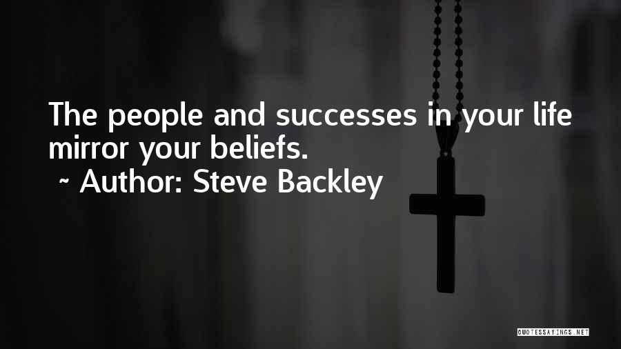 Steve Backley Quotes: The People And Successes In Your Life Mirror Your Beliefs.