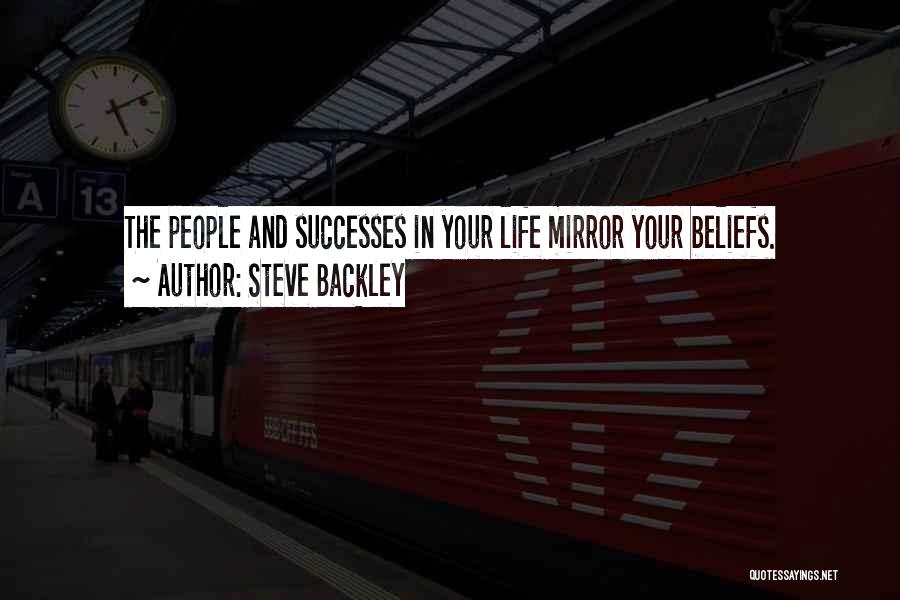 Steve Backley Quotes: The People And Successes In Your Life Mirror Your Beliefs.