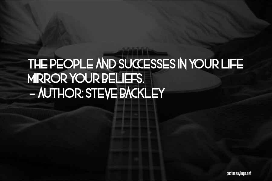 Steve Backley Quotes: The People And Successes In Your Life Mirror Your Beliefs.