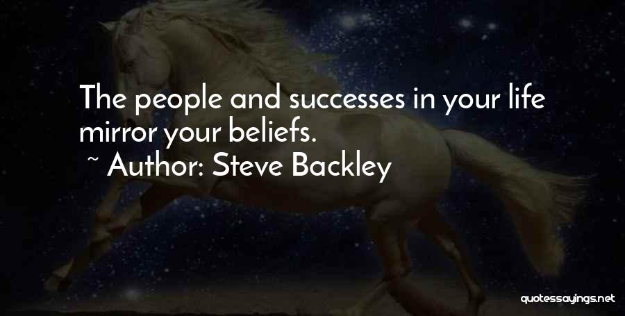 Steve Backley Quotes: The People And Successes In Your Life Mirror Your Beliefs.