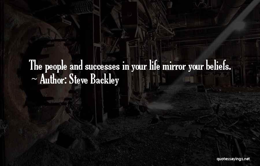 Steve Backley Quotes: The People And Successes In Your Life Mirror Your Beliefs.