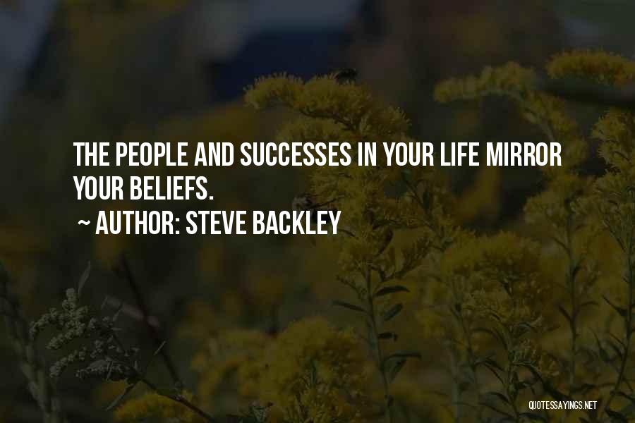 Steve Backley Quotes: The People And Successes In Your Life Mirror Your Beliefs.