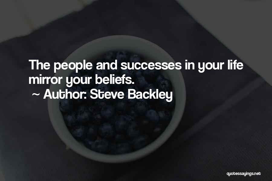 Steve Backley Quotes: The People And Successes In Your Life Mirror Your Beliefs.