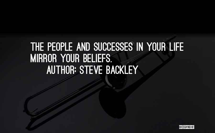 Steve Backley Quotes: The People And Successes In Your Life Mirror Your Beliefs.