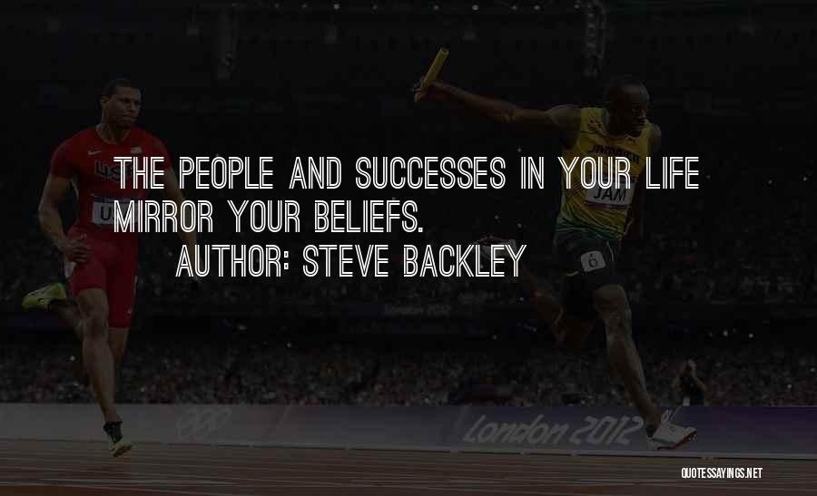 Steve Backley Quotes: The People And Successes In Your Life Mirror Your Beliefs.
