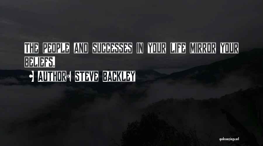 Steve Backley Quotes: The People And Successes In Your Life Mirror Your Beliefs.