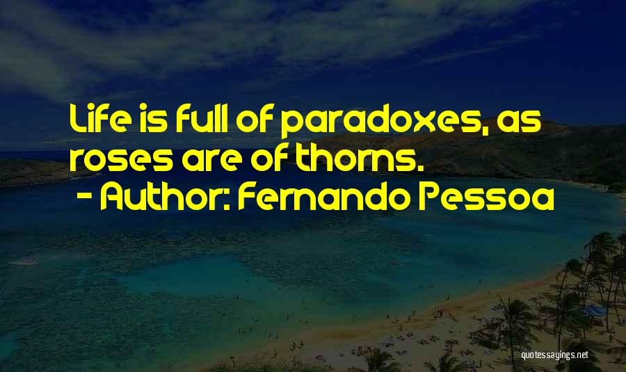 Fernando Pessoa Quotes: Life Is Full Of Paradoxes, As Roses Are Of Thorns.