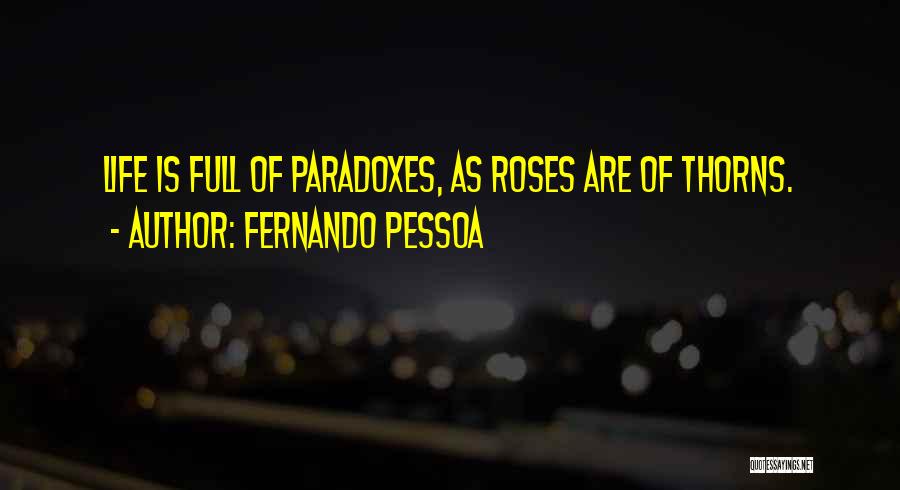 Fernando Pessoa Quotes: Life Is Full Of Paradoxes, As Roses Are Of Thorns.