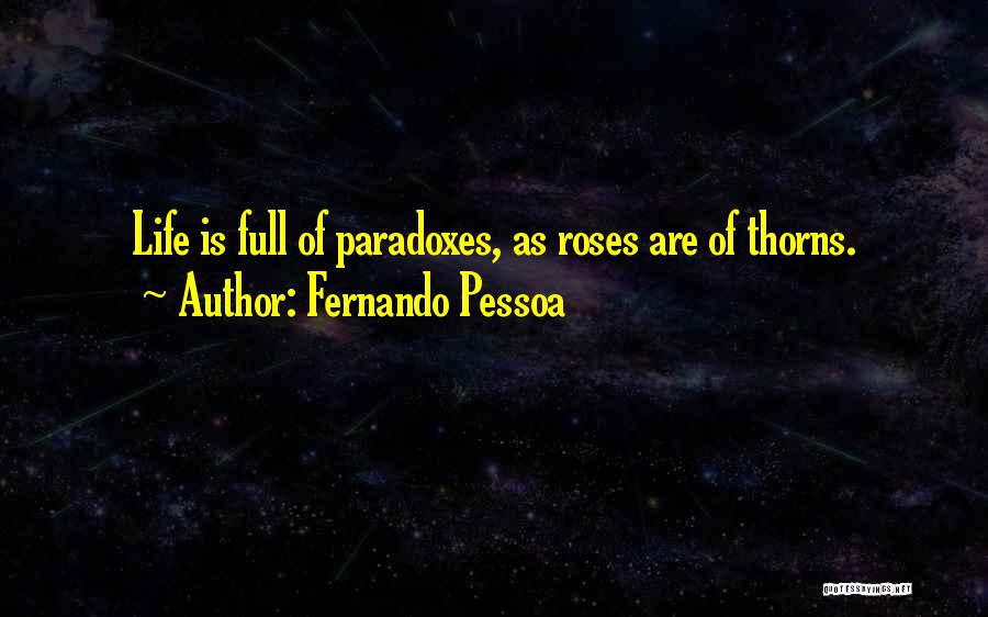 Fernando Pessoa Quotes: Life Is Full Of Paradoxes, As Roses Are Of Thorns.