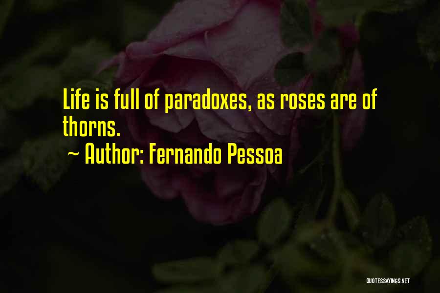 Fernando Pessoa Quotes: Life Is Full Of Paradoxes, As Roses Are Of Thorns.