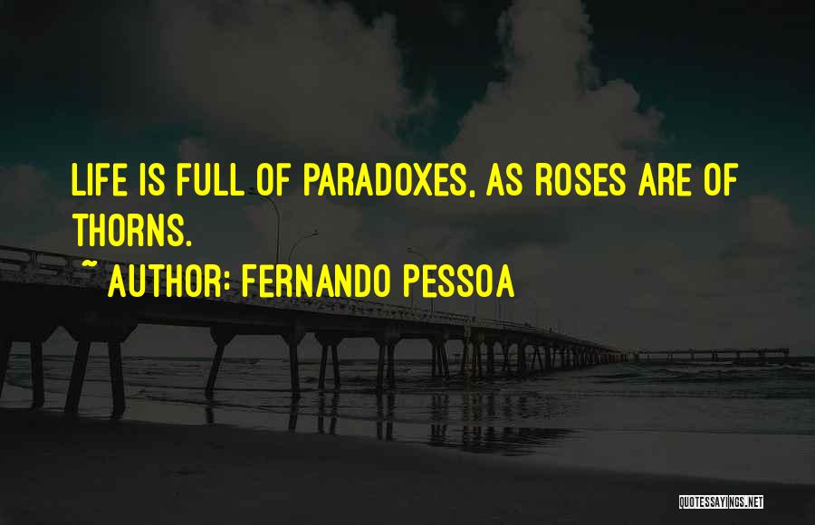 Fernando Pessoa Quotes: Life Is Full Of Paradoxes, As Roses Are Of Thorns.