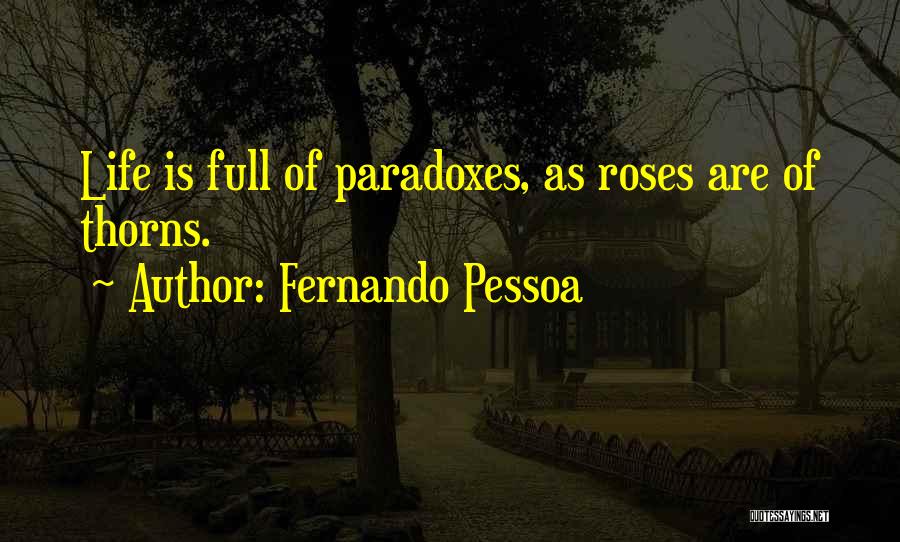 Fernando Pessoa Quotes: Life Is Full Of Paradoxes, As Roses Are Of Thorns.