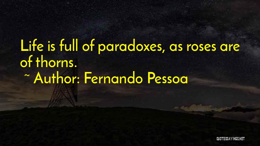 Fernando Pessoa Quotes: Life Is Full Of Paradoxes, As Roses Are Of Thorns.