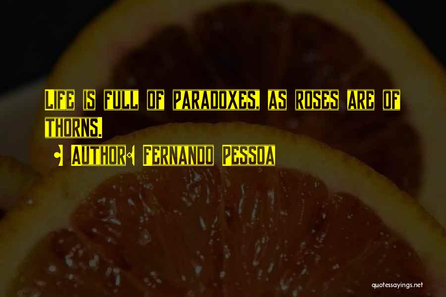 Fernando Pessoa Quotes: Life Is Full Of Paradoxes, As Roses Are Of Thorns.