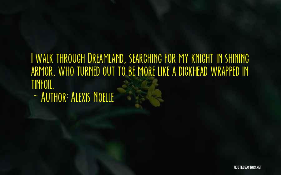 Alexis Noelle Quotes: I Walk Through Dreamland, Searching For My Knight In Shining Armor, Who Turned Out To Be More Like A Dickhead