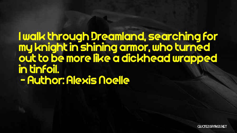 Alexis Noelle Quotes: I Walk Through Dreamland, Searching For My Knight In Shining Armor, Who Turned Out To Be More Like A Dickhead