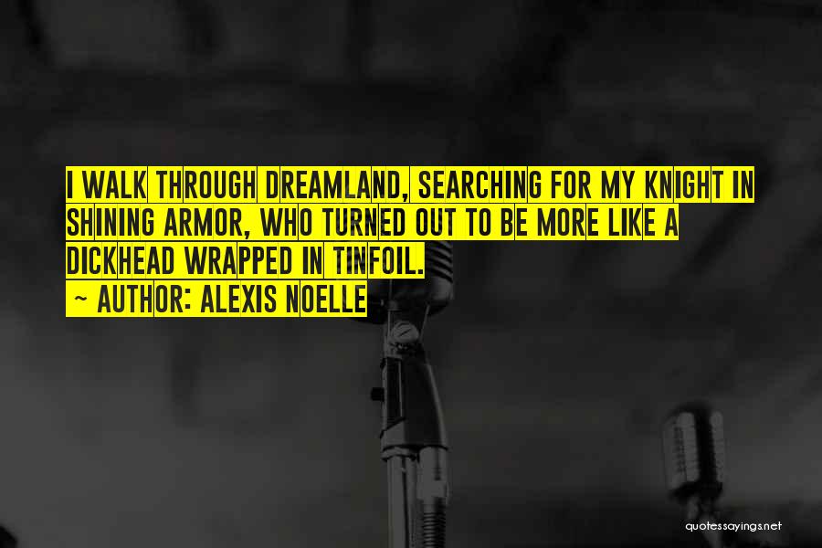Alexis Noelle Quotes: I Walk Through Dreamland, Searching For My Knight In Shining Armor, Who Turned Out To Be More Like A Dickhead