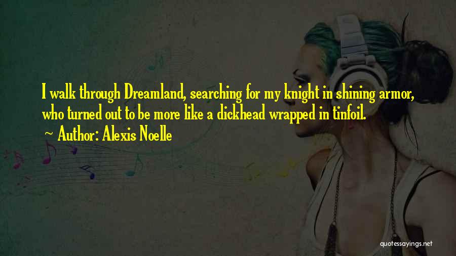 Alexis Noelle Quotes: I Walk Through Dreamland, Searching For My Knight In Shining Armor, Who Turned Out To Be More Like A Dickhead