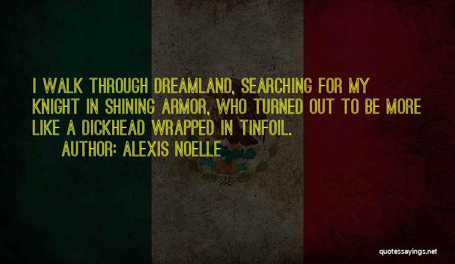 Alexis Noelle Quotes: I Walk Through Dreamland, Searching For My Knight In Shining Armor, Who Turned Out To Be More Like A Dickhead